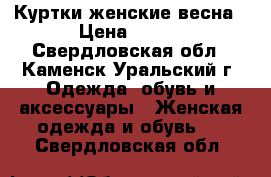 Куртки женские весна › Цена ­ 700 - Свердловская обл., Каменск-Уральский г. Одежда, обувь и аксессуары » Женская одежда и обувь   . Свердловская обл.